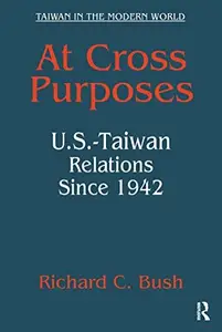 At Cross Purposes : U. S. -Taiwan Relations Since 1942