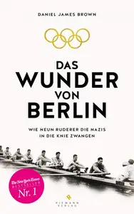 Das Wunder von Berlin: Wie neun Ruderer die Nazis in die Knie zwangen - Daniel James Brown