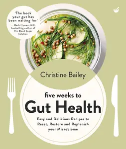 Five Weeks to Gut Health: Easy and delicious recipes to reset, restore and replenish your microbiome