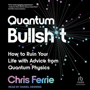 Quantum Bullsh*t: How to Ruin Your Life with Advice from Quantum Physics