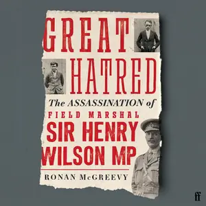 Great Hatred: The Assassination of Field Marshal Sir Henry Wilson MP