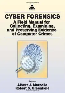 Cyber Forensics: A Field Manual for Collecting, Examining, and Preserving Evidence of Computer Crimes