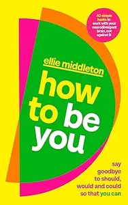 How to be You: Say Goodbye to Should, Would and Could So That You Can