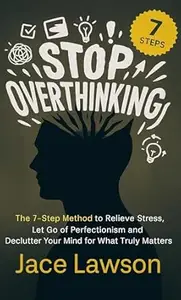 Stop Overthinking in 7 Steps: A Science-Backed Guide to Letting Go of Perfectionism, Easing Stress, and Decluttering Your Mind