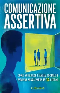 COMUNICAZIONE ASSERTIVA: Come Superare l'Ansia Sociale e Parlare Senza Paura in 14 Giorni