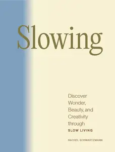 Slowing: Discover Wonder, Beauty, and Creativity through Slow Living