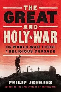 The Great and Holy War: How World War I Became a Religious Crusade