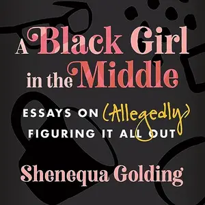 A Black Girl in the Middle: Essays on (Allegedly) Figuring It All Out [Audiobook]