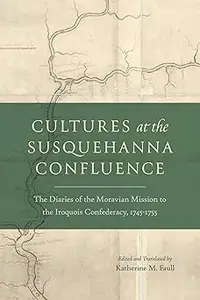 Cultures at the Susquehanna Confluence: The Diaries of the Moravian Mission to the Iroquois Confederacy, 1745–1755