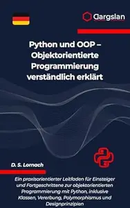 Python und OOP - Objektorientierte Programmierung verständlich erklärt: Ein praxisorientierter Leitfaden für Einsteiger und