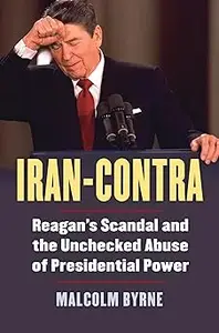 Iran-Contra: Reagan's Scandal and the Unchecked Abuse of Presidential Power