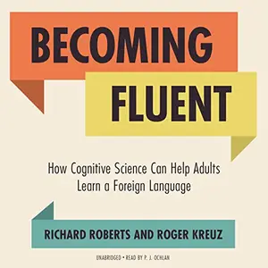 Becoming Fluent: How Cognitive Science Can Help Adults Learn a Foreign Language [Audiobook]