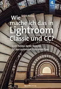 Wie mache ich das in Lightroom Classic und CC?: Scott Kelbys beste Rezepte für den optimalen Foto-Workflow