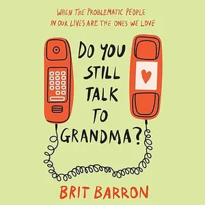 Do You Still Talk to Grandma?: When the Problematic People in Our Lives Are the Ones We Love [Audiobook]