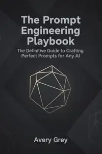 The Prompt Engineering Playbook: The Definitive Guide to Crafting Perfect Prompts for Any AI