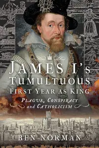 James I’s Tumultuous First Year as King: Plague, Conspiracy and Catholicism