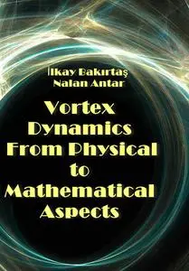 "Vortex Dynamics From Physical to Mathematical Aspects" ed. by İlkay Bakırtaş, Nalan Antar