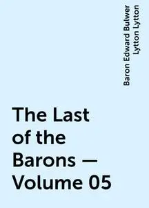 «The Last of the Barons — Volume 05» by Baron Edward Bulwer Lytton Lytton
