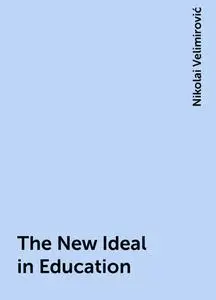 «The New Ideal in Education» by Nikolai Velimirović