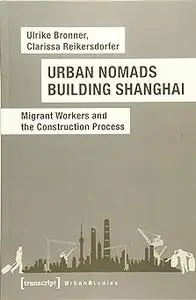 Urban Nomads Building Shanghai: Migrant Workers and the Construction Process
