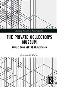 The Private Collector's Museum: Public Good Versus Private Gain