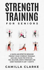 Strength Training for Seniors: A Simple and Effective Beginner Friendly Home Workout Program and Meal Plans for Over 50s