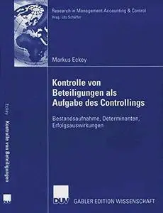 Kontrolle von Beteiligungen als Aufgabe des Controllings: Bestandsaufnahme, Determinanten, Erfolgsauswirkungen