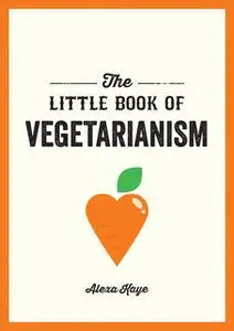 «The Little Book of Vegetarianism: The Simple, Flexible Guide to Living a Vegetarian Lifestyle» by Alexa Kaye