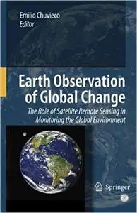 Earth Observation of Global Change: The Role of Satellite Remote Sensing in Monitoring the Global Environment (Repost)