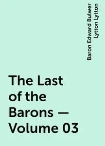 «The Last of the Barons — Volume 03» by Baron Edward Bulwer Lytton Lytton