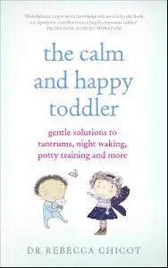 The Calm and Happy Toddler: Gentle Solutions to Tantrums, Night Waking, Potty Training and More