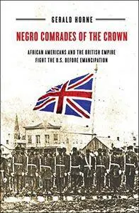 Negro Comrades of the Crown: African Americans and the British Empire Fight the U.S. Before Emancipation