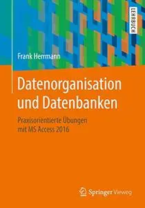 Datenorganisation und Datenbanken: Praxisorientierte Übungen mit MS Access 2016