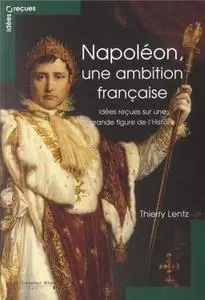 Thierry Lentz, "Napoléon, une ambition française : Idées reçues sur une grande figure de l'Histoire"