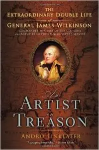 An Artist in Treason: The Extraordinary Double Life of General James Wilkinson by Andro Linklater (Repost)