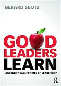 Good Leaders Learn: Lessons from Lifetimes of Leadership