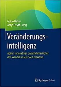 Veränderungsintelligenz: Agiler, innovativer, unternehmerischer den Wandel unserer Zeit meistern