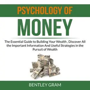 «Psychology of Money: The Essential Guide to Building Your Wealth , Discover All the Important Information And Useful St