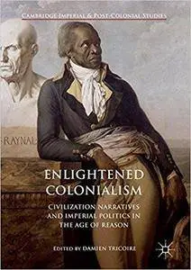 Enlightened Colonialism: Civilization Narratives and Imperial Politics in the Age of Reason