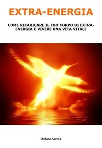 Stefano Savoia – EXTRA-ENERGIA: COME RICARICARE IL TUO CORPO DI EXTRA-ENERGIA E VIVERE UNA VITA VITALE