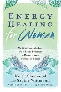 Energy Healing for Women: Meditations, Mudras, and Chakra Practices to Restore your Feminine Spirit