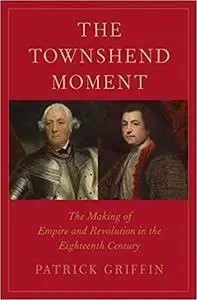 The Townshend Moment: The Making of Empire and Revolution in the Eighteenth Century