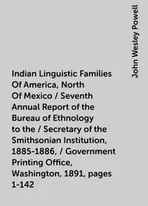 «Indian Linguistic Families Of America, North Of Mexico / Seventh Annual Report of the Bureau of Ethnology to the / Secr