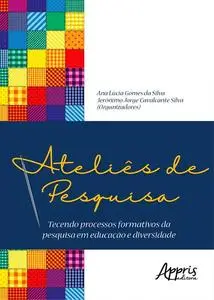 «Ateliês de Pesquisa: Tecendo Processos Formativos da Pesquisa em Educação e Diversidade» by Ana Lúcia Gomes da Silva, J