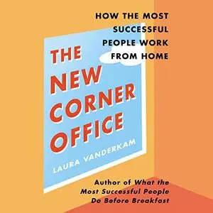 The New Corner Office: How the Most Successful People Work from Home [Audiobook]