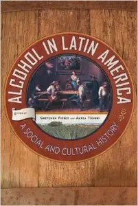 Alcohol in Latin America: A Social and Cultural History, 4 edition