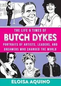 The Life & Times of Butch Dykes: Portraits of Artists, Leaders, and Dreamers Who Changed the World