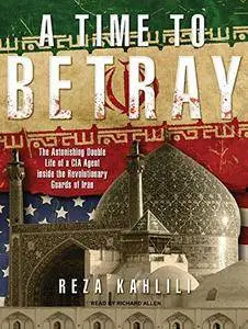 A Time to Betray: The Astonishing Double Life of a CIA Agent inside the Revolutionary Guards of Iran [Audiobook] {Repost}