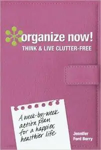 Organize Now! Think and Live Clutter Free: A Week-by-Week Action Plan for a Happier, Healthier Life