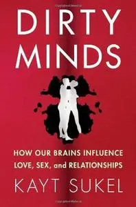 Dirty Minds: How Our Brains Influence Love, Sex, and Relationships